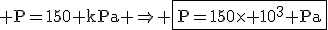 3$\rm P=150 kPa \Rightarrow \fbox{P=150\times 10^{3} Pa}