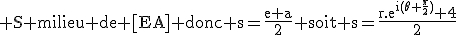 3$\rm S milieu de [EA] donc s=\frac{e+a}{2} soit s=\frac{r.e^{i(\theta+\frac{\pi}{2})}+4}{2}