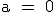 3$\rm a = 0