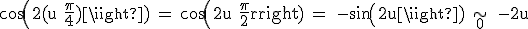 3$\rm cos(2(u+\frac{\pi}{4})) = cos(2u+\frac{\pi}{2}) = -sin(2u) \sim_{0} -2u