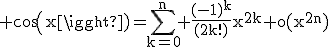 3$\rm cos(x)=\Bigsum_{k=0}^{n} \frac{(-1)^{k}}{(2k!)}x^{2k}+o(x^{2n})