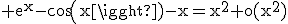 3$\rm e^{x}-cos(x)-x=x^{2}+o(x^{2})