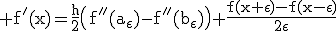 3$\rm f'(x)=\frac{h}{2}\(f''(a_{\epsilon})-f''(b_{\epsilon})\)+\frac{f(x+\epsilon)-f(x-\epsilon)}{2\epsilon}