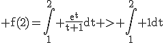 3$\rm f(2)=\Bigint_1^2 \frac{e^t}{t+1}dt > \Bigint_1^2 1dt
