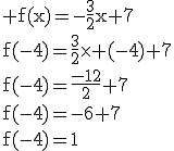 3$\rm f(x)=-\frac{3}{2}x+7\\f(-4)=\frac{3}{2}\times (-4)+7\\f(-4)=\frac{-12}{2}+7\\f(-4)=-6+7\\f(-4)=1