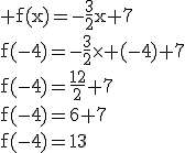 3$\rm f(x)=-\frac{3}{2}x+7\\f(-4)=-\frac{3}{2}\times (-4)+7\\f(-4)=\frac{12}{2}+7\\f(-4)=6+7\\f(-4)=13