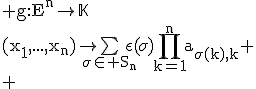 3$\rm g:E^n\to\mathbb{K}\\(x_1,...,x_n)\to\bigsum_{\sigma\in%20S_n}\epsilon(\sigma)\Bigprod_{k=1}^na_{\sigma(k),k}
 \\ 