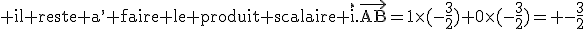 3$\rm il reste a^, faire le produit scalaire \vec{i}.\vec{AB}=1\times(-\frac{3}{2})+0\times(-\frac{3}{2})= -\frac{3}{2}