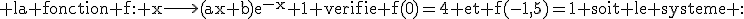3$\rm la fonction f: x\longright(ax+b)e^{-x}+1 verifie f(0)=4 et f(-1,5)=1 soit le systeme :