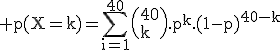 3$\rm p(X=k)=\sum_{i=1}^{40}\(40\\k\).p^k.(1-p)^{40-k}