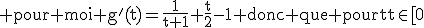 3$\rm pour moi g^'(t)=\frac{1}{t+1}+\frac{t}{2}-1 donc que pour t\in[0;1] g^'\le0 et donc que g decroit sur [0;1]