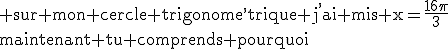 3$\rm sur mon cercle trigonome^,trique j^,ai mis x=\frac{16\pi}{3}\\maintenant tu comprends pourquoi