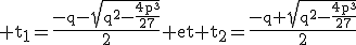 3$\rm t_{1}=\frac{-q-\sqrt{q^{2}-\frac{4p^{3}}{27}}}{2} et t_{2}=\frac{-q+\sqrt{q^{2}-\frac{4p^{3}}{27}}}{2}