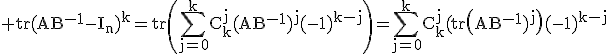 3$\rm%20tr(AB^{-1}-I_n)^k=tr\(\Bigsum_{j=0}^kC_k^j(AB^{-1})^j(-1)^{k-j}\)=\Bigsum_{j=0}^kC_k^j(tr\(AB^{-1})^j\)(-1)^{k-j}