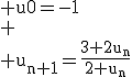 3$\rm u0=-1\\ \\ u_{n+1}=\frac{3+2u_n}{2+u_n}