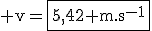 3$\rm v=\fbox{5,42 m.s^{-1}}