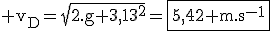 3$\rm v_D=\sqrt{2.g+3,13^2}=\fbox{5,42 m.s^{-1}