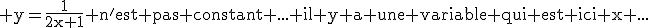 3$\rm y=\frac{1}{2x+1} n'est pas constant ... il y a une variable qui est ici x ...