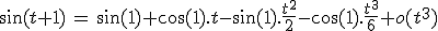 3$\sin(t+1)\,=\,\sin(1)+\cos(1).t-\sin(1).\fr{t^2}{2}-\cos(1).\fr{t^3}{6}+o(t^3)