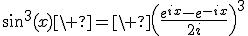 3$\sin^3(x)\ =\ \(\fr{e^{ix}-e^{-ix}}{2i}\)^3