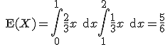 3$\text{E}(X)=\int_0^1{\frac23 x \text{d}x}+ \int_1^2{\frac13 x \text{d}x}=\frac56