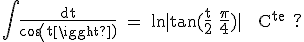 3$\textrm\Bigint\fra{dt}{cos(t)} = ln|tan(\fra{t}{2}+\fra{\pi}{4})| + C^{te} ?
