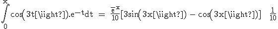 3$\textrm\Bigint_{0}^{x}cos(3t).e^{-t}dt = \frac{e^^{-x}}{10}[3sin(3x) - cos(3x)] + \frac{1}{10}