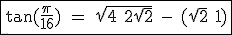 3$\textrm\fbox{tan(\frac{\pi}{16}) = \sqrt{4+2\sqrt{2}} - (\sqrt{2}+1)}