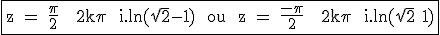 3$\textrm\fbox{z = \fra{\pi}{2} + 2k\pi + i.ln(\sqrt{2}-1) \ ou \ z = \fra{-\pi}{2} + 2k\pi + i.ln(\sqrt{2}+1)}