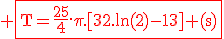 3$\textrm\red \fbox{T=\frac{25}{4}.\pi.[32.ln(2)-13] (s)}