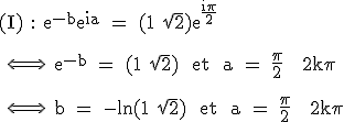 3$\textrm (I) : e^{-b}e^{ia} = (1+\sqrt{2})e^{\fra{i\pi}{2}}\\
 \\ 
 \\ \Longleftrightarrow \ e^{-b} = (1+\sqrt{2}) \ et \ a = \fra{\pi}{2} + 2k\pi\\
 \\ 
 \\ \Longleftrightarrow \ b = -ln(1+\sqrt{2}) \ et \ a = \fra{\pi}{2} + 2k\pi