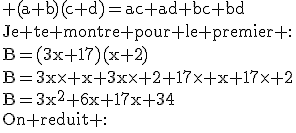 3$\textrm (a+b)(c+d)=ac+ad+bc+bd\\Je te montre pour le premier :\\B=(3x+17)(x+2)\\B=3x\times x+3x\times 2+17\times x+17\times 2\\B=3x^2+6x+17x+34\\On reduit :\\\;\\\;