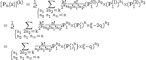 3$\textrm [P_n(x)]^{(k)} = \fra{1}{n!}\Bigsum_{\{{n_1+2n_2=k\\n_0+n_1+n_2=n}}\fra{k!}{2^{n_2}}\fra{n!}{n_0!n_1!n_2!}(P_1^{(0)})^{n_0}\times (P_1^{(1)})^{n_1}\times (P_1^{(2)})^{n_2}\\
 \\ = \fra{1}{n!}\Bigsum_{\{{n_1+2n_2=k\\n_0+n_1+n_2=n}}\fra{k!}{2^{n_2}}\fra{n!}{n_0!n_1!n_2!}P_1^{n_0}\times (P_1^')^{n_1}\times (-2q)^{n_2}\\
 \\ = \Bigsum_{\{{n_1+2n_2=k\\n_0+n_1+n_2=n}}\fra{k!}{n_0!n_1!n_2!}P_1^{n_0}\times (P_1^')^{n_1}\times (-q)^{n_2}