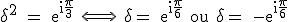 3$\textrm \delta^2 = e^{i\fra{\pi}{3}} \Longleftrightarrow \ \delta = e^{i\fra{\pi}{6}} ou \delta = -e^{i\fra{\pi}{6}} 