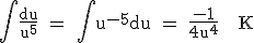 3$\textrm \int\frac{du}{u^5} = \int u^{-5}du = \frac{-1}{4u^4} + K