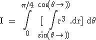 3$\textrm I = \Bigint_{0}^{\pi/4} \ [\Bigint_{sin(\theta)}^{cos(\theta)}r^3.dr] d\theta
