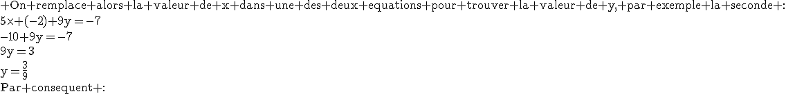 3$\textrm On remplace alors la valeur de x dans une des deux equations pour trouver la valeur de y, par exemple la seconde :\\5\times (-2)+9y=-7\\-10+9y=-7\\9y=3\\y=\frac{3}{9}\\Par consequent :