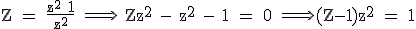 3$\textrm Z = \fra{z^2+1}{z^2} \Longrightarrow \ Zz^2 - z^2 - 1 = 0 \Longrightarrow (Z-1)z^2 = 1