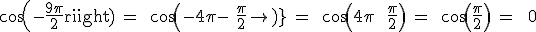 3$\textrm cos(-\frac{9\pi}{2}) = \ cos(-4\pi - \frac{\pi}{2}) = \ cos(4\pi + \frac{\pi}{2}) = \ cos(\frac{\pi}{2}) = \ 0