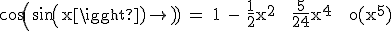 3$\textrm cos(sin(x)) = 1 - \frac{1}{2}x^2 + \frac{5}{24}x^4 + o(x^5)
