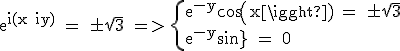 3$\textrm e^{i(x+iy)} = \pm \sqrt{3} => \{{e^{-y}cos(x) = \pm \sqrt{3}\\e^{-y}sin(x) = 0