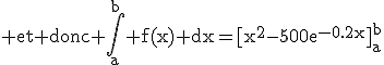 3$\textrm et donc \int_a^b f(x) dx=[x^2-500e^{-0.2x}]_a^b