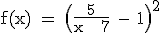 3$\textrm f(x) = \(\frac{5}{x + 7} - 1\)^2