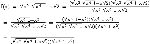 3$\textrm f(x) = \sqrt{x^2+\sqrt{x^4+1}}-x\sqrt{2} = \fra{(\sqrt{x^2+\sqrt{x^4+1}}-x\sqrt{2})(\sqrt{x^2+\sqrt{x^4+1}}+x\sqrt{2})}{\sqrt{x^2+\sqrt{x^4+1}}+x\sqrt{2}}\\
 \\ 
 \\ = \fra{\sqrt{x^4+1}-x^2}{\sqrt{x^2+\sqrt{x^4+1}}+x\sqrt{2}} = \fra{(\sqrt{x^4+1}-x^2)(\sqrt{x^4+1}+x^2)}{(\sqrt{x^2+\sqrt{x^4+1}}+x\sqrt{2})(\sqrt{x^4+1}+x^2)}\\
 \\ 
 \\ = \fra{1}{(\sqrt{x^2+\sqrt{x^4+1}}+x\sqrt{2})(\sqrt{x^4+1}+x^2)}