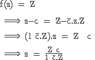 3$\textrm f(z) = Z \\
 \\ 
 \\ \Longrightarrow \ z-c = Z-\bar{c}.z.Z\\
 \\ 
 \\ \Longrightarrow \ (1+\bar{c}.Z).z = Z + c
 \\ 
 \\ \Longrightarrow \ z = \fra{Z+c}{1+\bar{c}.Z}