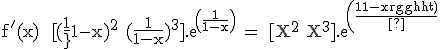 3$\textrm f^'(x) = [(\fra{1}{1-x})^2+(\fra{1}{1-x})^3].exp(\fra{1}{1-x}) = [X^2+X^3].exp(\fra{1}{1-x})