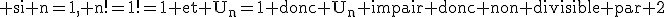 3$\textrm si n=1, n!=1!=1 et U_n=1 donc U_n impair donc non divisible par 2