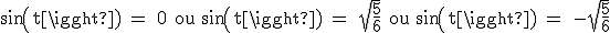 3$\textrm sin(t) = 0 ou sin(t) = \sqrt{\frac{5}{6}} ou sin(t) = -\sqrt{\frac{5}{6}}