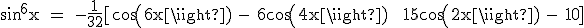 3$\textrm sin^6x = -\frac{1}{32}[cos(6x) - 6cos(4x) + 15cos(2x) - 10]