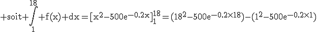 3$\textrm soit \int_1^{18} f(x) dx=[x^2-500e^{-0.2x}]_1^{18}=(18^2-500e^{-0.2\times18})-(1^2-500e^{-0.2\times1})